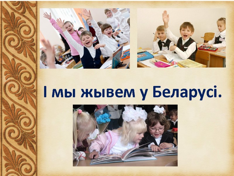 І мы жывем у Беларусі.